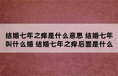 结婚七年之痒是什么意思 结婚七年叫什么婚 结婚七年之痒后面是什么